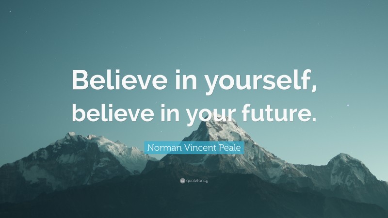 Norman Vincent Peale Quote: “Believe in yourself, believe in your future.”