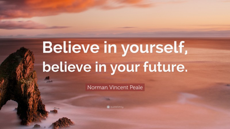Norman Vincent Peale Quote: “Believe in yourself, believe in your future.”