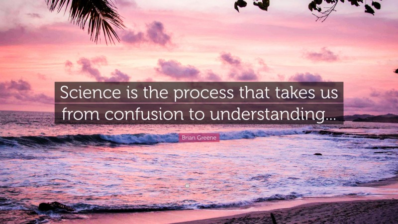 Brian Greene Quote: “Science is the process that takes us from confusion to understanding...”