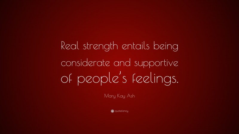 Mary Kay Ash Quote: “Real strength entails being considerate and supportive of people’s feelings.”