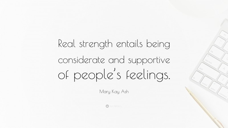 Mary Kay Ash Quote: “Real strength entails being considerate and supportive of people’s feelings.”