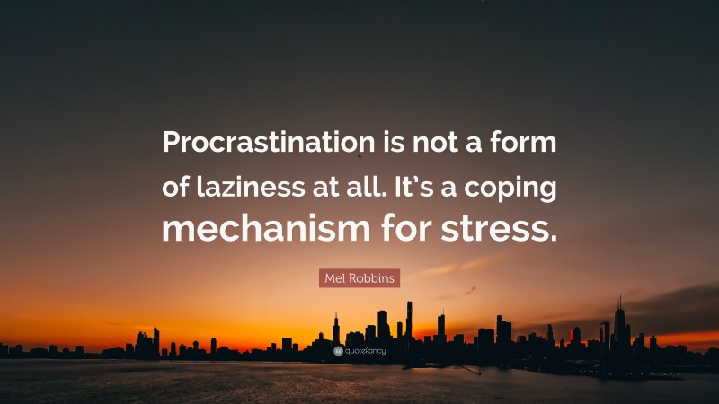 Mel Robbins Quote: “Procrastination is not a form of laziness at all. It’s a coping mechanism for stress.”
