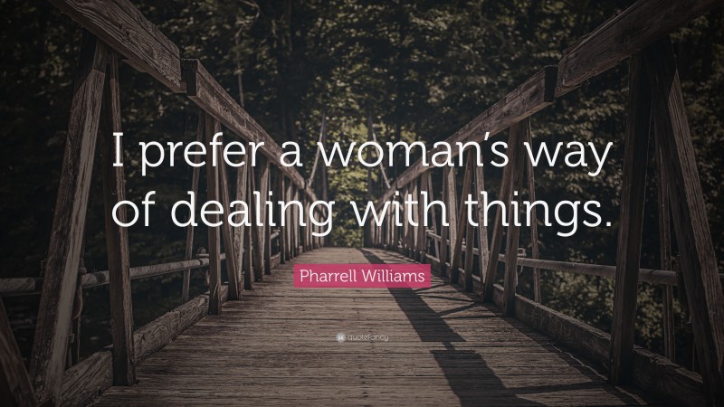 Pharrell Williams Quote: “I prefer a woman’s way of dealing with things.”