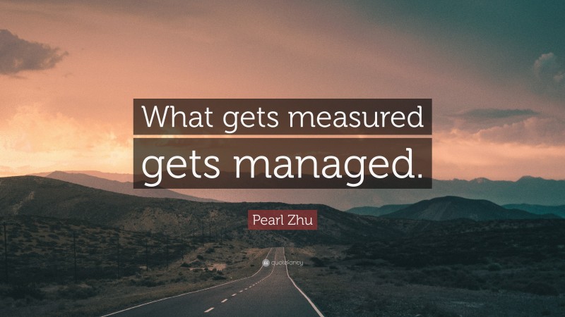 Pearl Zhu Quote: “What gets measured gets managed.”