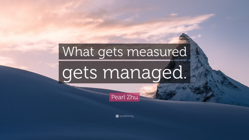 Pearl Zhu Quote: “What gets measured gets managed.”