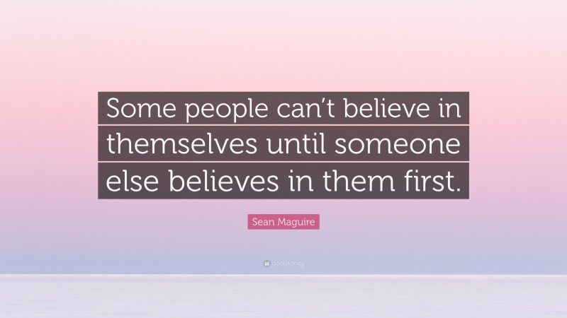 Sean Maguire Quote: “Some people can’t believe in themselves until someone else believes in them first.”