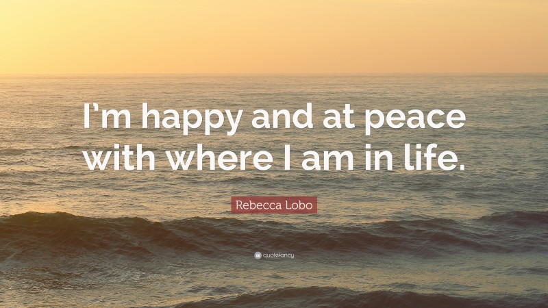 Rebecca Lobo Quote: “I’m happy and at peace with where I am in life.”