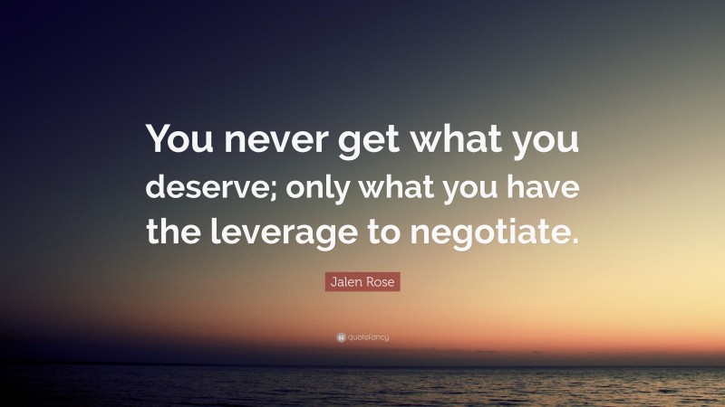 Jalen Rose Quote: “You never get what you deserve; only what you have the leverage to negotiate.”