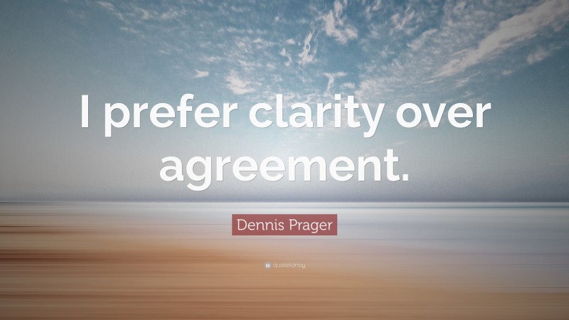 Dennis Prager Quote: “I prefer clarity over agreement.”
