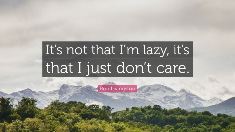 Ron Livingston Quote: “It’s not that I’m lazy, it’s that I just don’t care.”