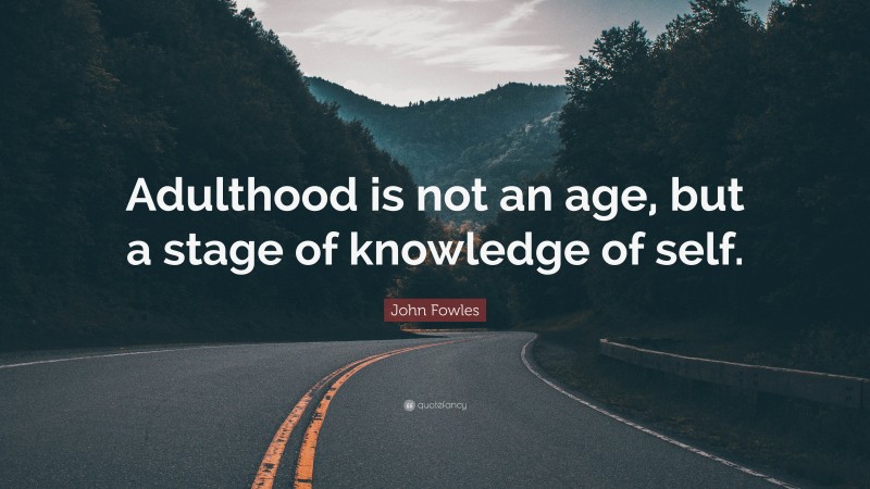 John Fowles Quote: “Adulthood is not an age, but a stage of knowledge of self.”