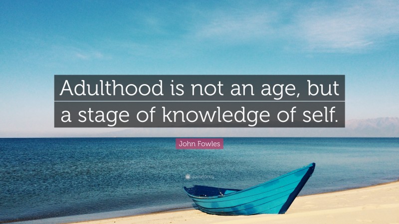 John Fowles Quote: “Adulthood is not an age, but a stage of knowledge of self.”
