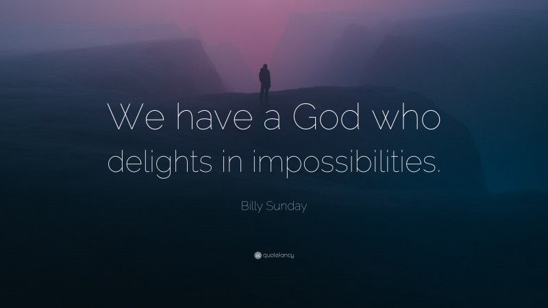 Billy Sunday Quote: “We have a God who delights in impossibilities.”