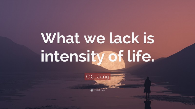 C.G. Jung Quote: “What we lack is intensity of life.”