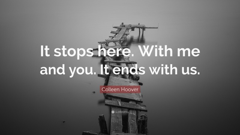 Colleen Hoover Quote: “It stops here. With me and you. It ends with us.”