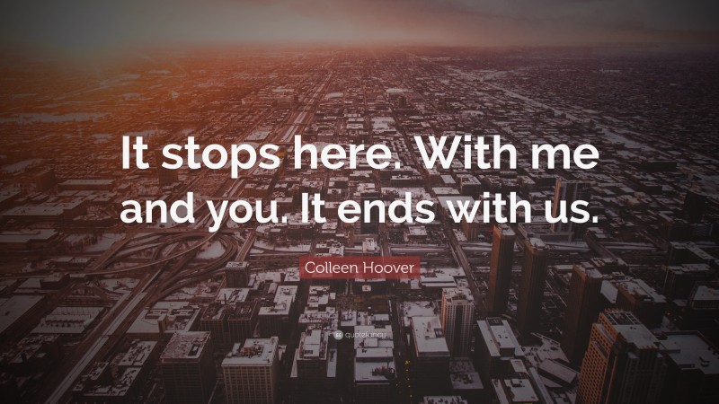 Colleen Hoover Quote: “It stops here. With me and you. It ends with us.”