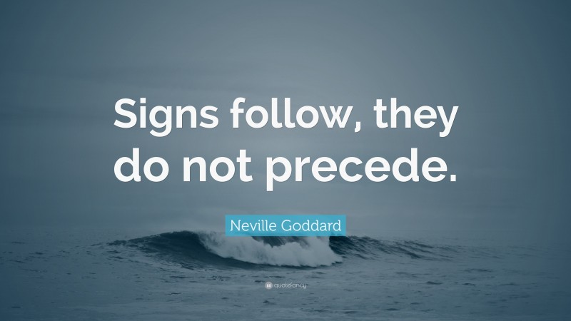Neville Goddard Quote: “Signs follow, they do not precede.”