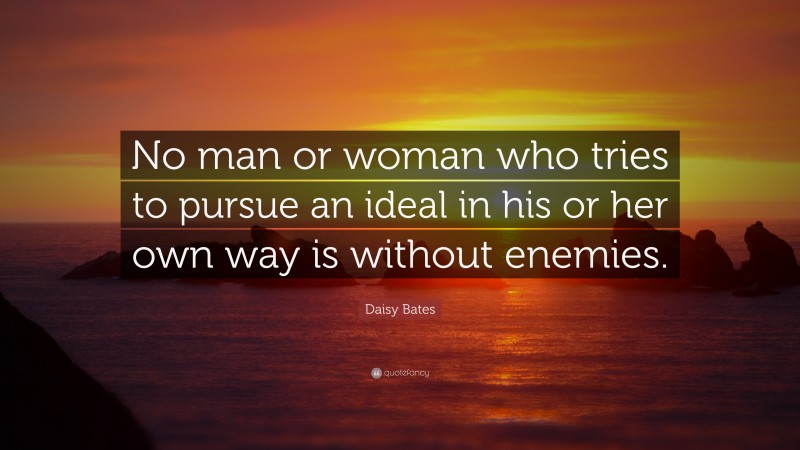 Daisy Bates Quote: “No man or woman who tries to pursue an ideal in his or her own way is without enemies.”