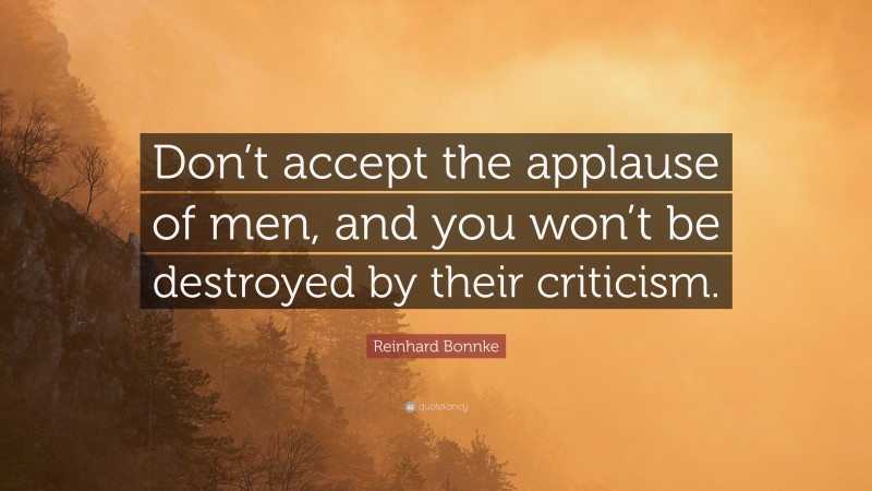 Reinhard Bonnke Quote: “Don’t accept the applause of men, and you won’t be destroyed by their criticism.”