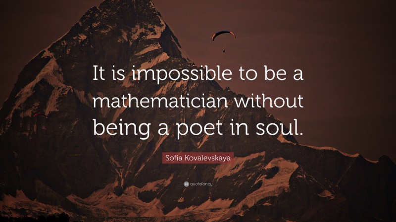 Sofia Kovalevskaya Quote: “It is impossible to be a mathematician without being a poet in soul.”