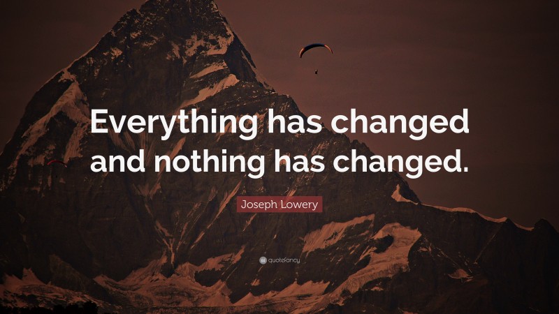 Joseph Lowery Quote: “Everything has changed and nothing has changed.”