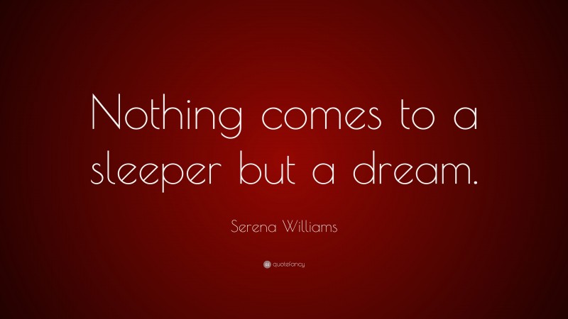 Serena Williams Quote: “Nothing comes to a sleeper but a dream.”