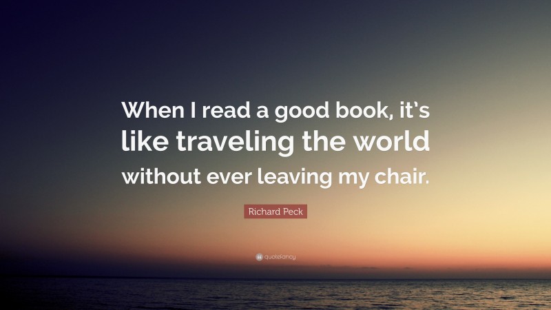 Richard Peck Quote: “When I read a good book, it’s like traveling the world without ever leaving my chair.”