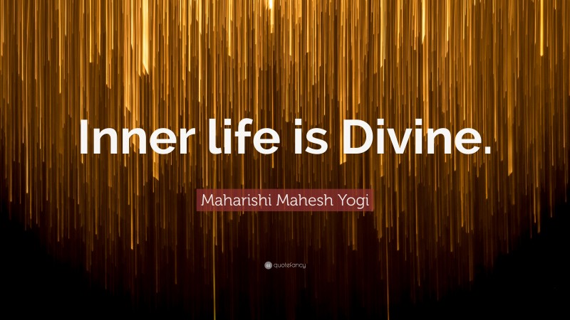 Maharishi Mahesh Yogi Quote: “Inner life is Divine.”