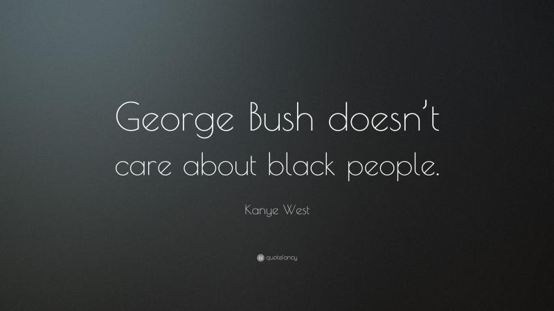 Kanye West Quote: “George Bush doesn’t care about black people.”