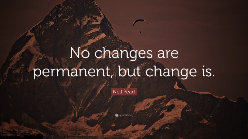 Neil Peart Quote: “No changes are permanent, but change is.”