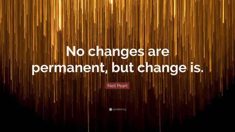 Neil Peart Quote: “No changes are permanent, but change is.”