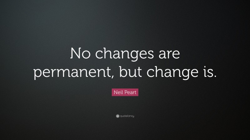 Neil Peart Quote: “No changes are permanent, but change is.”