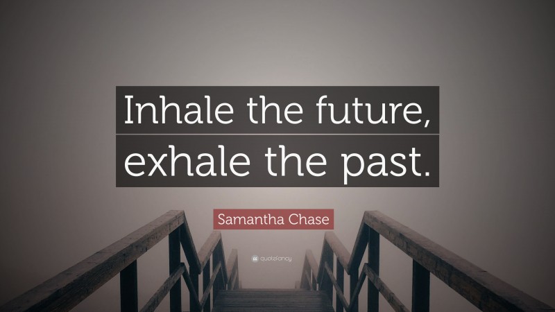 Samantha Chase Quote: “Inhale the future, exhale the past.”