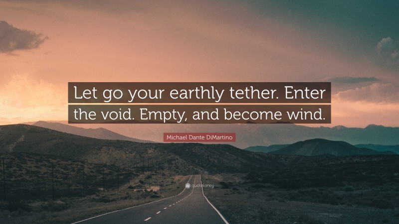 Michael Dante DiMartino Quote: “Let go your earthly tether. Enter the void. Empty, and become wind.”