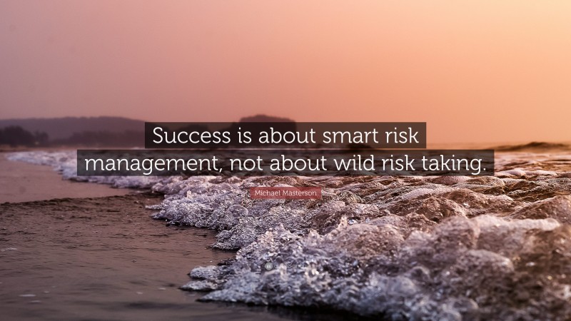 Michael Masterson Quote: “Success is about smart risk management, not about wild risk taking.”