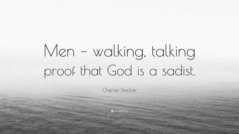 Cherise Sinclair Quote: “Men – walking, talking proof that God is a sadist.”