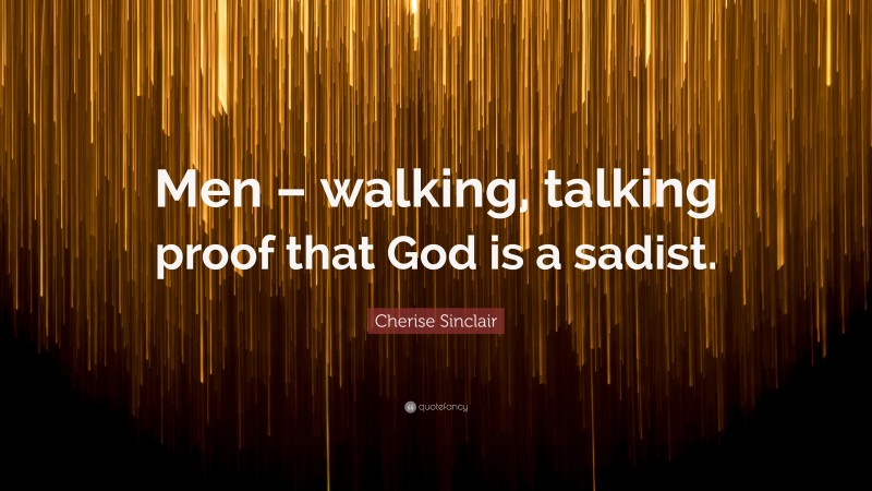 Cherise Sinclair Quote: “Men – walking, talking proof that God is a sadist.”