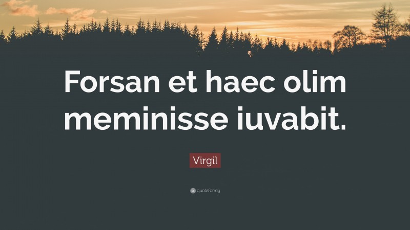 Virgil Quote: “Forsan et haec olim meminisse iuvabit.”