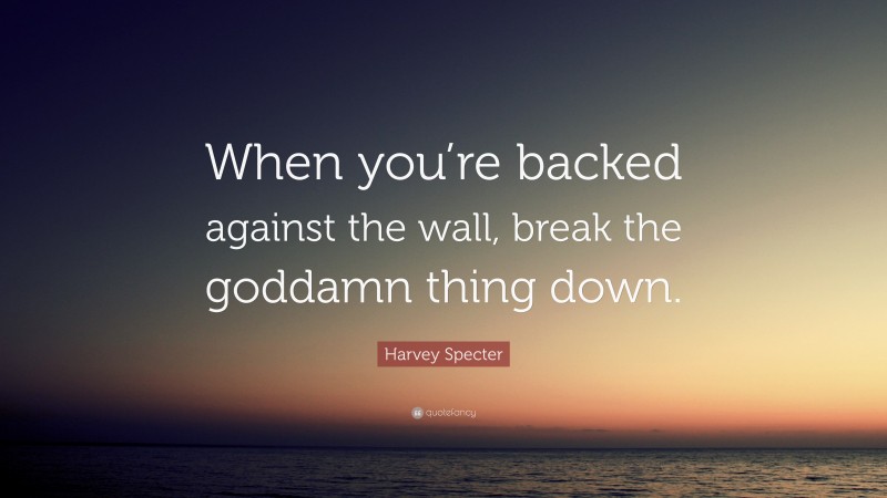 Harvey Specter Quote: “When you’re backed against the wall, break the goddamn thing down.”