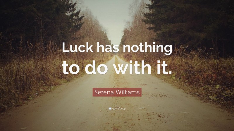 Serena Williams Quote: “Luck has nothing to do with it.”