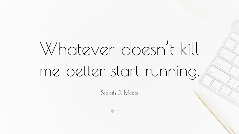 Sarah J. Maas Quote: “Whatever doesn’t kill me better start running.”