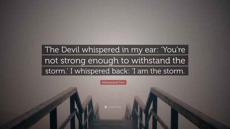 Adharanand Finn Quote: “The Devil whispered in my ear: ‘You’re not strong enough to withstand the storm.’ I whispered back: ‘I am the storm.”