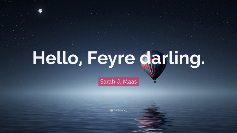 Sarah J. Maas Quote: “Hello, Feyre darling.”