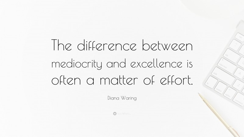 Diana Waring Quote: “The difference between mediocrity and excellence is often a matter of effort.”