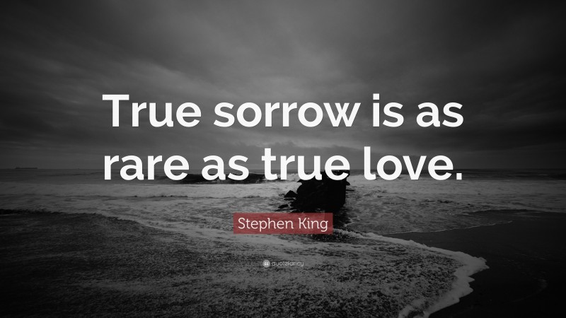 Stephen King Quote: “True sorrow is as rare as true love.”