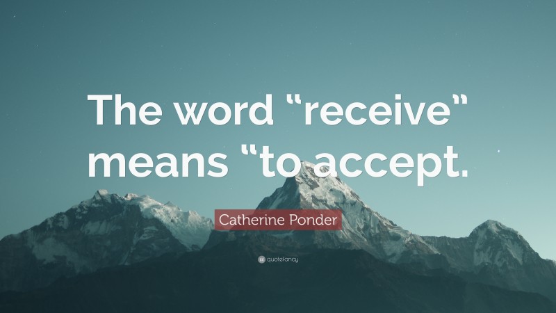 Catherine Ponder Quote: “The word “receive” means “to accept.”