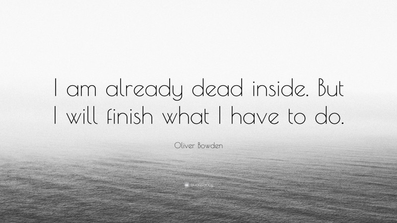 Oliver Bowden Quote: “I am already dead inside. But I will finish what I have to do.”