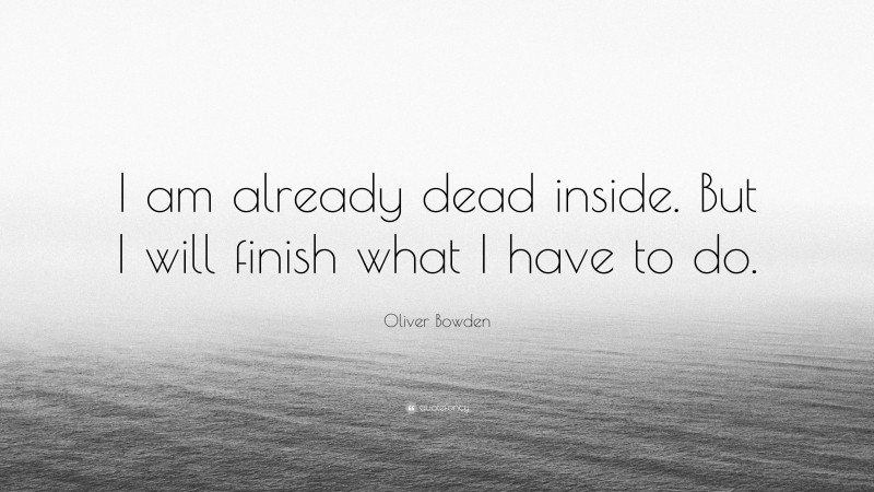Oliver Bowden Quote: “I am already dead inside. But I will finish what I have to do.”
