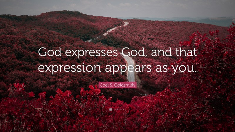 Joel S. Goldsmith Quote: “God expresses God, and that expression appears as you.”