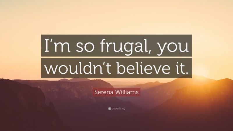 Serena Williams Quote: “I’m so frugal, you wouldn’t believe it.”